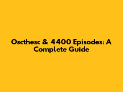 Oscthesc & 4400 Episodes: A Complete Guide