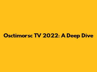 Osctimorsc TV 2022: A Deep Dive