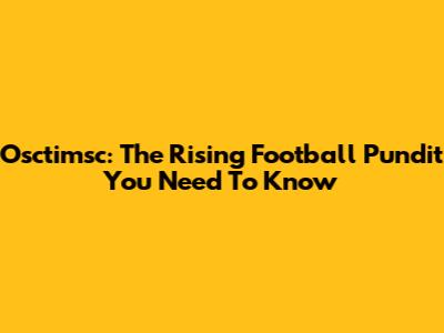 Osctimsc: The Rising Football Pundit You Need To Know