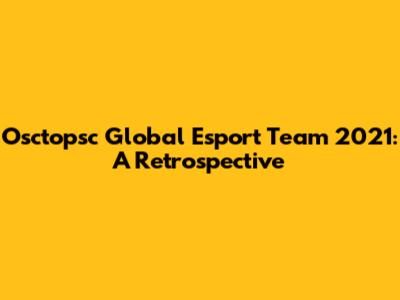Osctopsc Global Esport Team 2021: A Retrospective