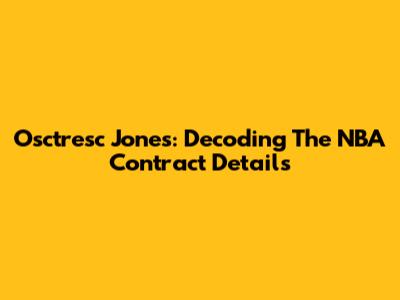 Osctresc Jones: Decoding The NBA Contract Details