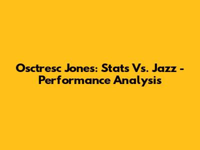 Osctresc Jones: Stats Vs. Jazz - Performance Analysis