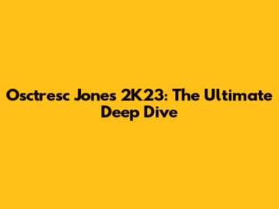Osctresc Jones 2K23: The Ultimate Deep Dive