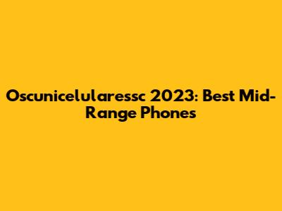 Oscunicelularessc 2023: Best Mid-Range Phones