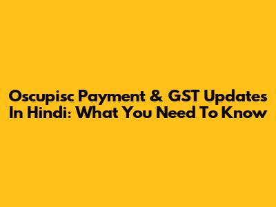 Oscupisc Payment & GST Updates In Hindi: What You Need To Know