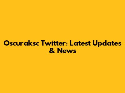 Oscuraksc Twitter: Latest Updates & News