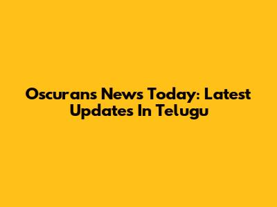 Oscurans News Today: Latest Updates In Telugu