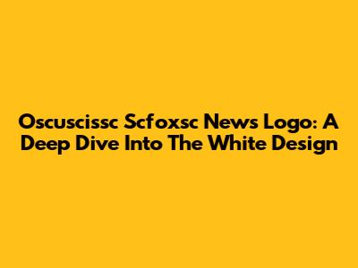 Oscuscissc Scfoxsc News Logo: A Deep Dive Into The White Design