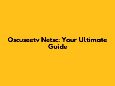 Oscuseetv Netsc: Your Ultimate Guide