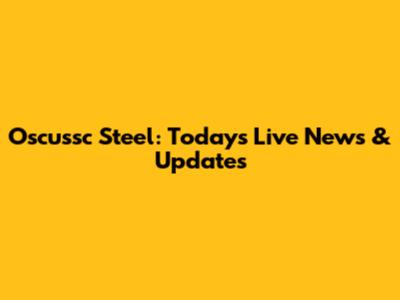 Oscussc Steel: Today's Live News & Updates