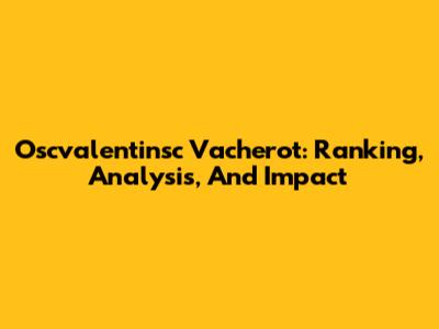 Oscvalentinsc Vacherot: Ranking, Analysis, And Impact