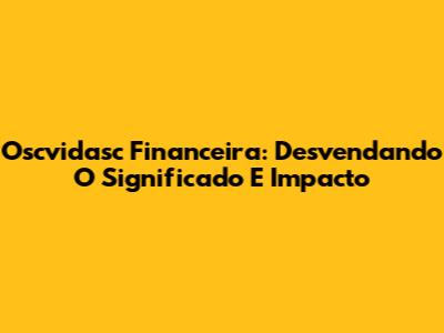 Oscvidasc Financeira: Desvendando O Significado E Impacto