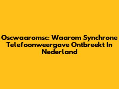 Oscwaaromsc: Waarom Synchrone Telefoonweergave Ontbreekt In Nederland