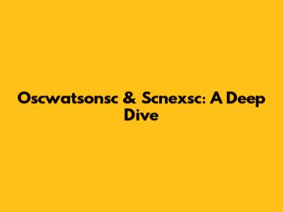Oscwatsonsc & Scnexsc: A Deep Dive