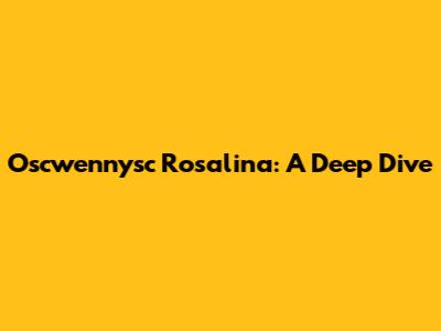 Oscwennysc Rosalina: A Deep Dive
