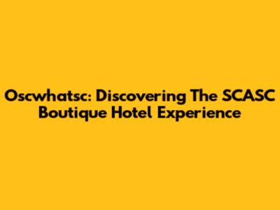 Oscwhatsc: Discovering The SCASC Boutique Hotel Experience