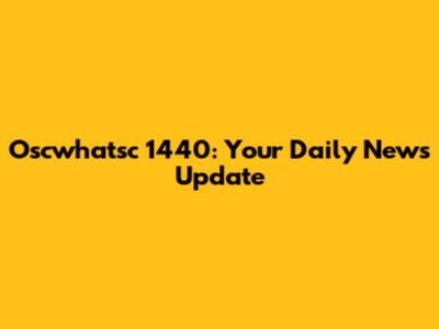 Oscwhatsc 1440: Your Daily News Update