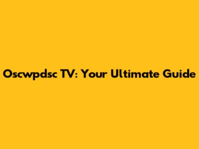 Oscwpdsc TV: Your Ultimate Guide