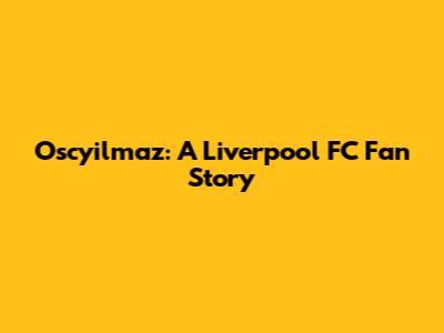 Oscyilmaz: A Liverpool FC Fan Story