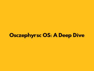 Osczephyrsc OS: A Deep Dive