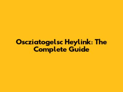 Oscziatogelsc Heylink: The Complete Guide