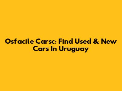 Osfacile Carsc: Find Used & New Cars In Uruguay