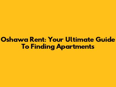 Oshawa Rent: Your Ultimate Guide To Finding Apartments