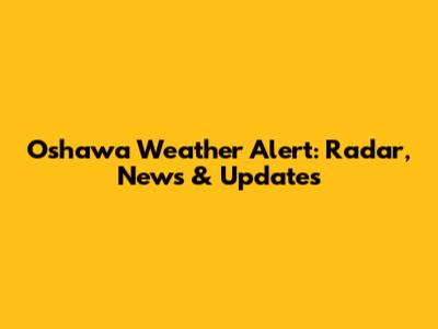 Oshawa Weather Alert: Radar, News & Updates