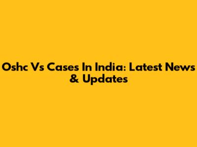 Oshc Vs Cases In India: Latest News & Updates