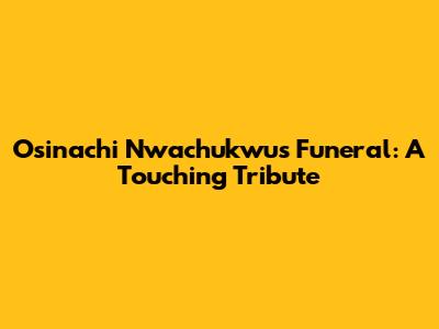 Osinachi Nwachukwu's Funeral: A Touching Tribute
