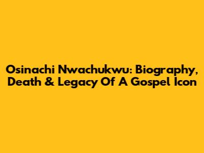 Osinachi Nwachukwu: Biography, Death & Legacy Of A Gospel Icon