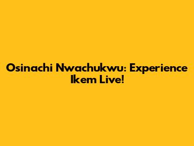 Osinachi Nwachukwu: Experience 'Ikem' Live!