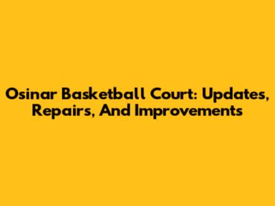 Osinar Basketball Court: Updates, Repairs, And Improvements