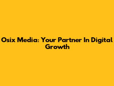Osix Media: Your Partner In Digital Growth