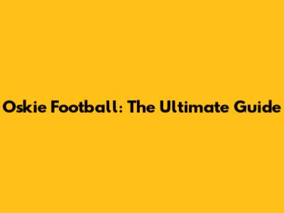 Oskie Football: The Ultimate Guide