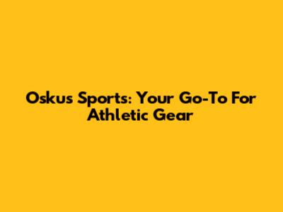 Oskus Sports: Your Go-To For Athletic Gear