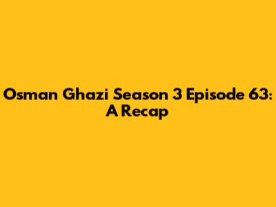 Osman Ghazi Season 3 Episode 63: A Recap