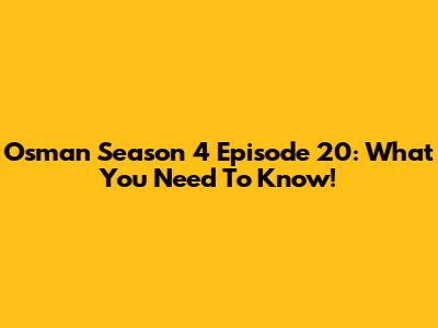 Osman Season 4 Episode 20: What You Need To Know!