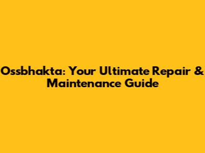 Ossbhakta: Your Ultimate Repair & Maintenance Guide