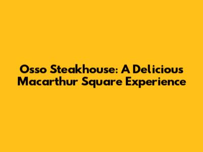 Osso Steakhouse: A Delicious Macarthur Square Experience