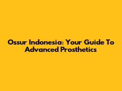 Ossur Indonesia: Your Guide To Advanced Prosthetics