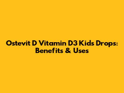 Ostevit D Vitamin D3 Kids Drops: Benefits & Uses