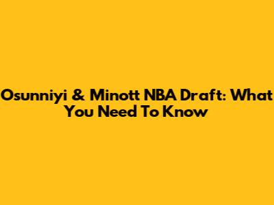 Osunniyi & Minott NBA Draft: What You Need To Know
