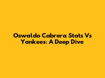 Oswaldo Cabrera Stats Vs Yankees: A Deep Dive