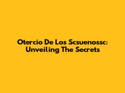 Otercio De Los Scsuenossc: Unveiling The Secrets