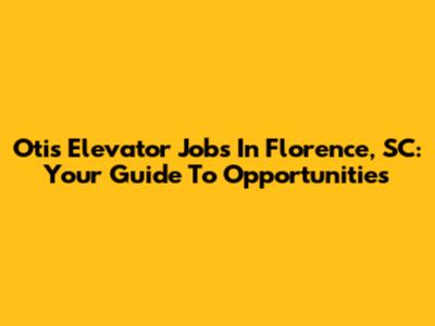 Otis Elevator Jobs In Florence, SC: Your Guide To Opportunities