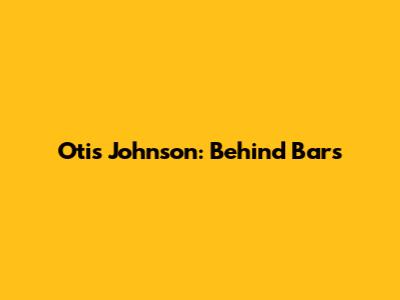 Otis Johnson: Behind Bars