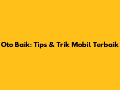 Oto Baik: Tips & Trik Mobil Terbaik