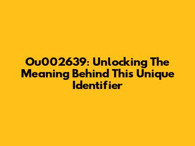 Ou002639: Unlocking The Meaning Behind This Unique Identifier