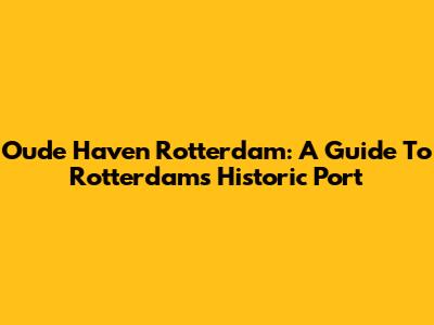 Oude Haven Rotterdam: A Guide To Rotterdam's Historic Port